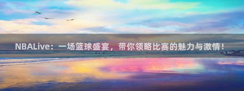 意昂平台登录方法：NBALive：一场篮球盛宴，带你领略比赛