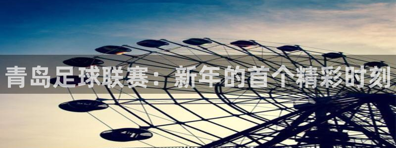  意昂体育是正规平台的吗：青岛足球联赛：新年的首个精彩时刻