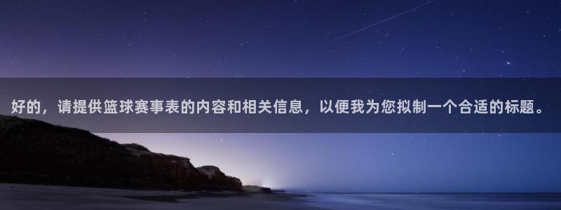 意昂登录：好的，请提供篮球赛事表的内