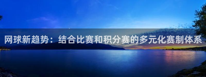  意昂体育官网：网球新趋势：结合比赛和积分赛的多元化赛制体系