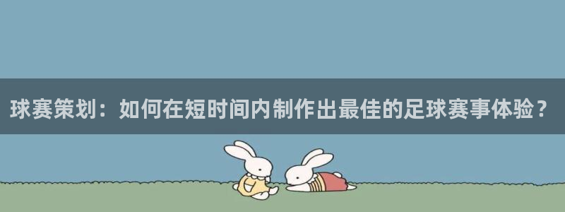 意昂体育app官方下载安装：球赛策划：如何在短时间内制作出最