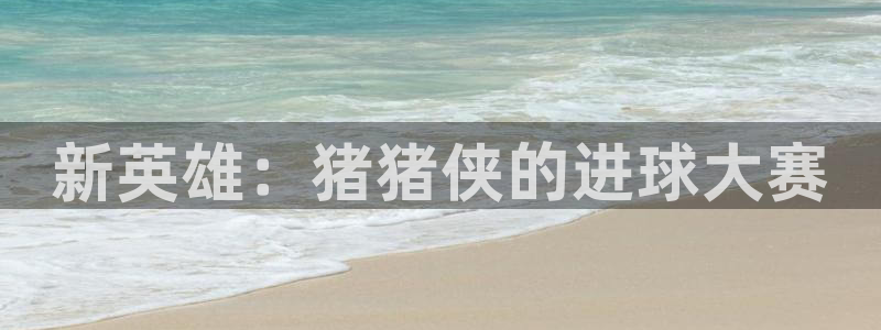  意昂体育官网：新英雄：猪猪侠的进球大赛
