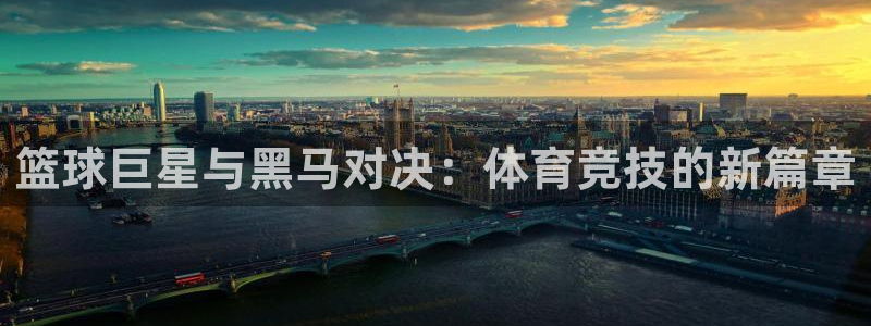  意昂体育是正规平台的吗：篮球巨星与黑马对决：体育竞技的新篇章