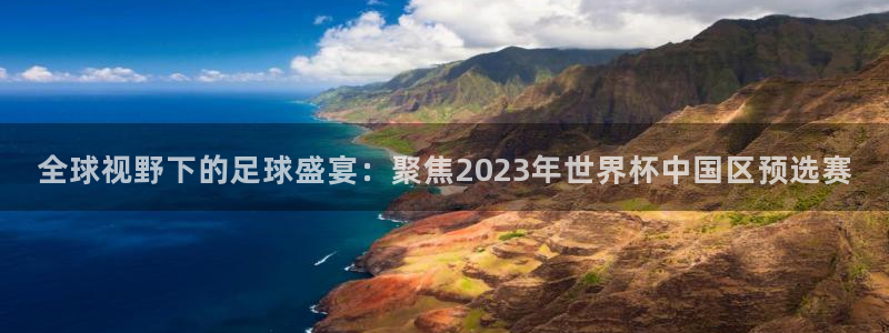  意昂体育官网：全球视野下的足球盛宴：聚焦2023年世界杯中国