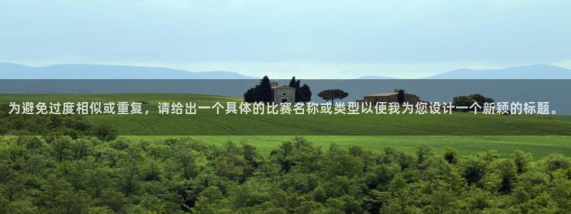  意昂平台官网：为避免过度相似或重复，请给出一个具体的比赛名称