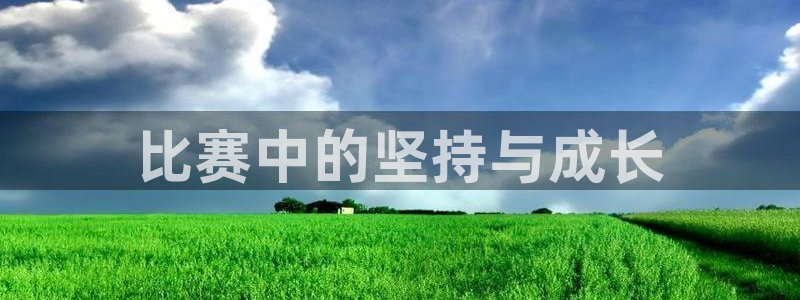 意昂体育是正规平台的吗：比赛中的坚持与成长