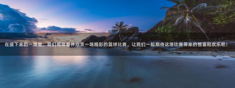 意昂平台登录入口2025：在接下来的一周里，我们将观看并欣赏